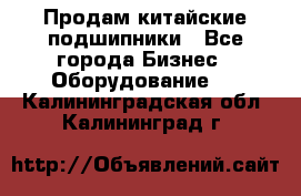 Продам китайские подшипники - Все города Бизнес » Оборудование   . Калининградская обл.,Калининград г.